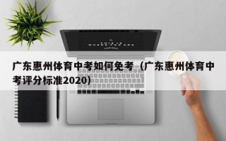 广东惠州体育中考如何免考（广东惠州体育中考评分标准2020）