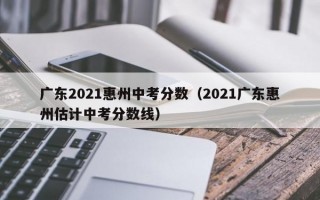 广东2021惠州中考分数（2021广东惠州估计中考分数线）